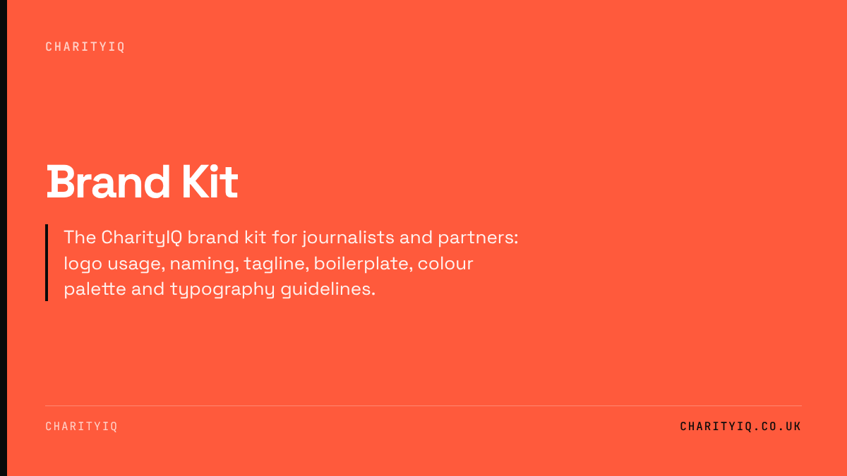 Brand Kit. The CharityIQ brand kit for journalists and partners: logo usage, naming, tagline, boilerplate, colour palette and typography guidelines.
