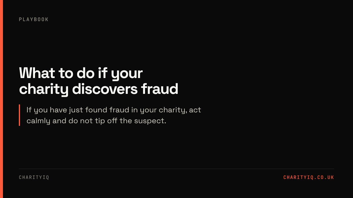 What to do if your charity discovers fraud. If you have just found fraud in your charity, act calmly and do not tip off the suspect.