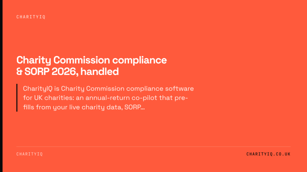 Charity Commission compliance & SORP 2026, handled. CharityIQ is Charity Commission compliance software for UK charities: an annual-return co-pilot that pre-fills from your live charity data, SORP…