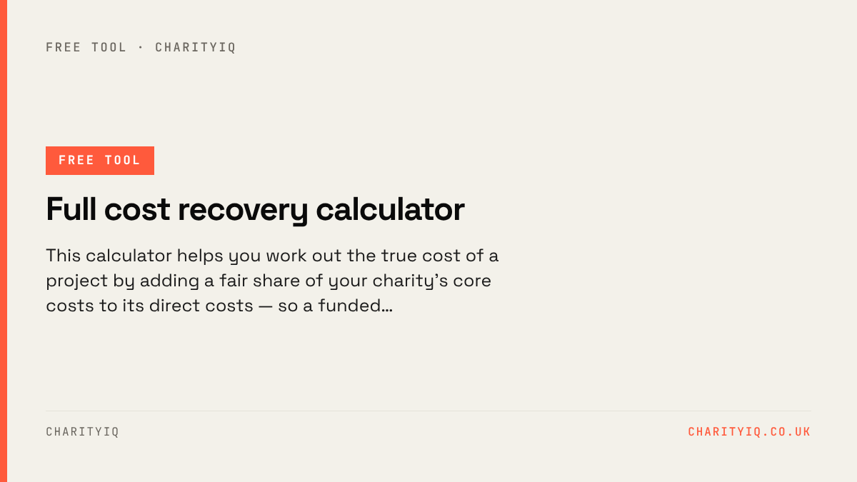 Full cost recovery calculator — free CharityIQ tool. This calculator helps you work out the true cost of a project by adding a fair share of your charity's core costs to its direct costs — so a funded…